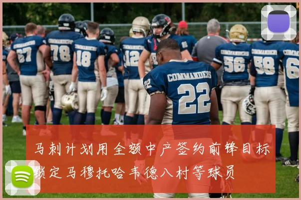 马刺计划用全额中产签约前锋目标锁定马穆托哈韦德八村等球员