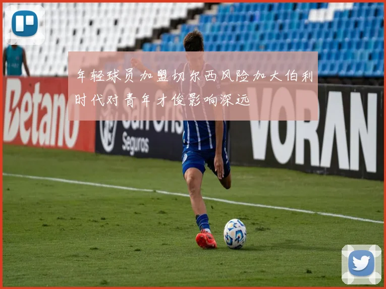年轻球员加盟切尔西风险加大伯利时代对青年才俊影响深远
