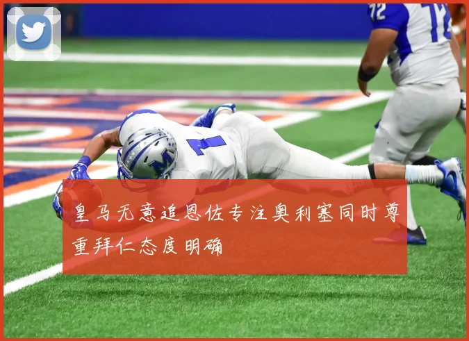 皇马无意追恩佐专注奥利塞同时尊重拜仁态度明确