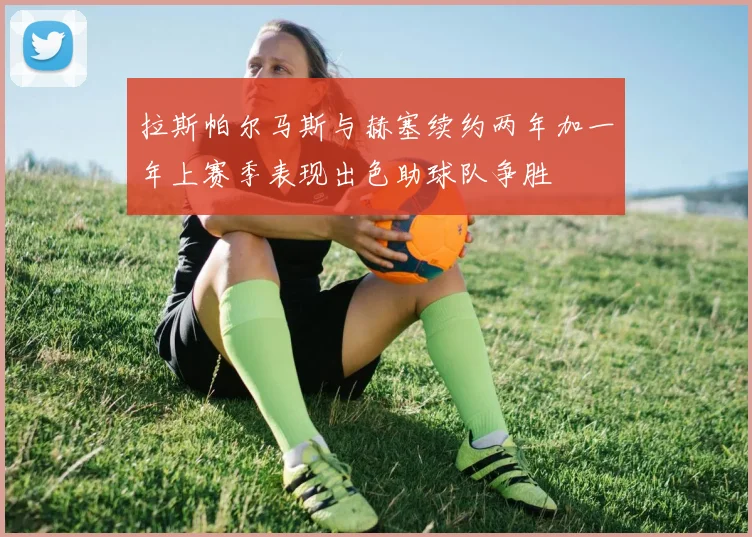 拉斯帕尔马斯与赫塞续约两年加一年上赛季表现出色助球队争胜