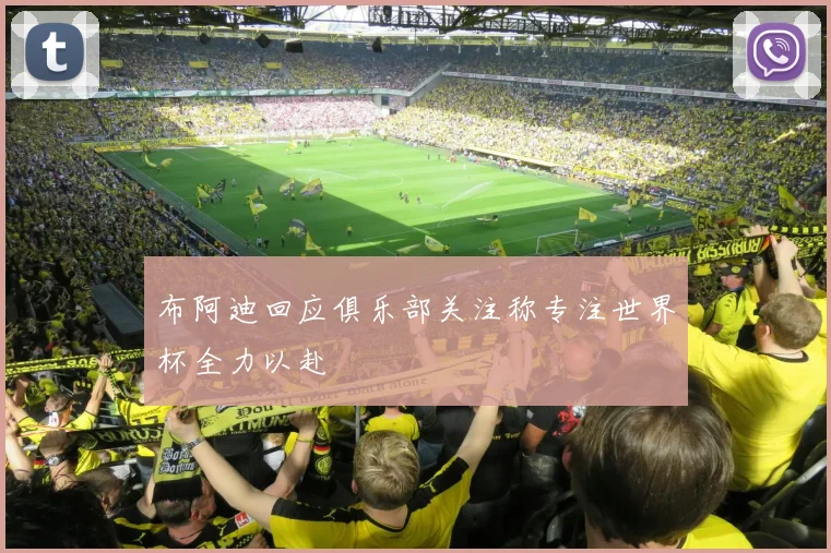 布阿迪回应俱乐部关注称专注世界杯全力以赴