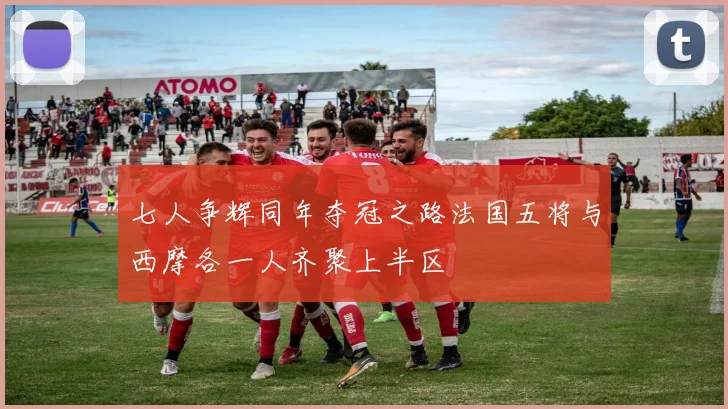 七人争辉同年夺冠之路法国五将与西摩各一人齐聚上半区