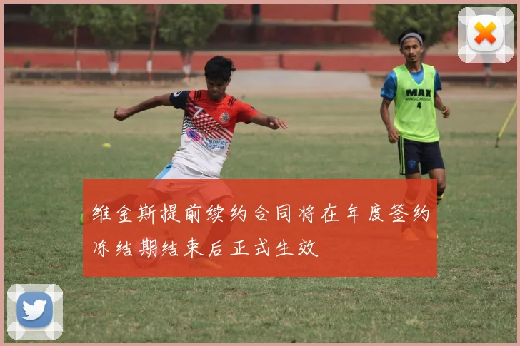 维金斯提前续约合同将在年度签约冻结期结束后正式生效
