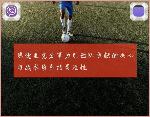 恩德里克分享为巴西队贡献的决心与战术角色的灵活性